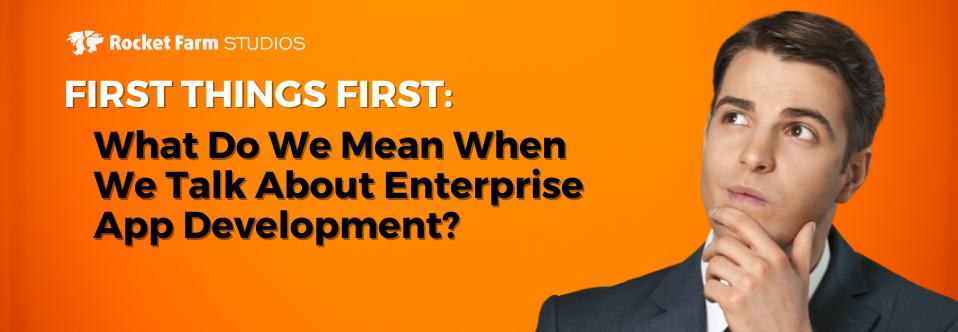 What Do We Mean When We Talk About Enterprise App Development?