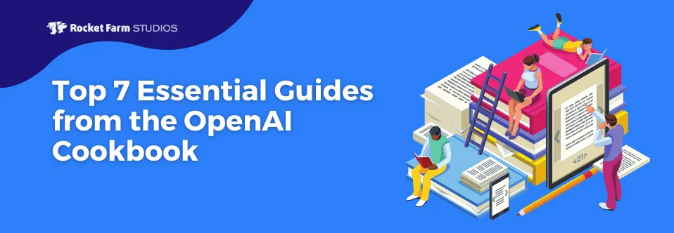 Illustration of people engaging with large books, with a title "Top 7 Essential Guides from the OpenAI Cookbook" against a blue background with the Rocket Farm Studios logo.